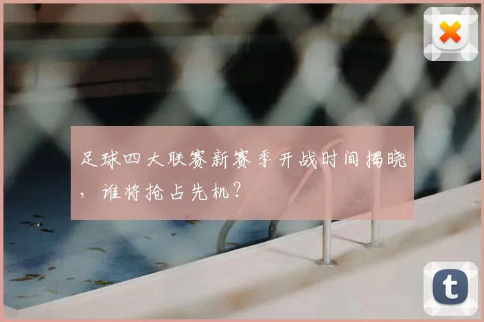 足球四大联赛新赛季开战时间揭晓，谁将抢占先机？