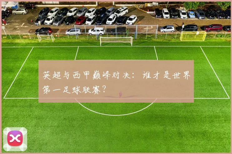 英超与西甲巅峰对决：谁才是世界第一足球联赛？