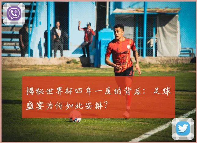 揭秘世界杯四年一度的背后：足球盛宴为何如此安排？