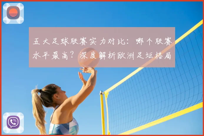 五大足球联赛实力对比:哪个联赛水平最高?深度解析欧洲足坛格局