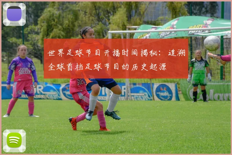 世界足球节目开播时间揭秘：追溯全球首档足球节目的历史起源