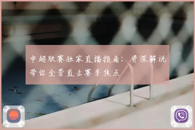 中超联赛独家直播指南:资深解说带你全景直击赛季焦点