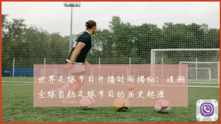 世界足球节目开播时间揭秘：追溯全球首档足球节目的历史起源