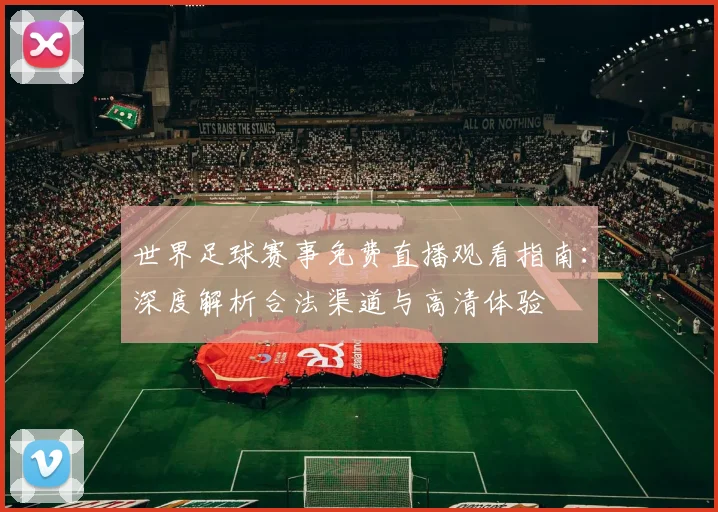 世界足球赛事免费直播观看指南：深度解析合法渠道与高清体验